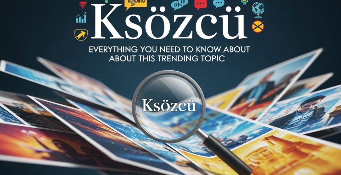 Ksözcü: Everything You Need to Know About This Trending Topic